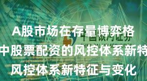 A股市场在存量博弈格局背景下中股票配资的风控体系新特征与变化