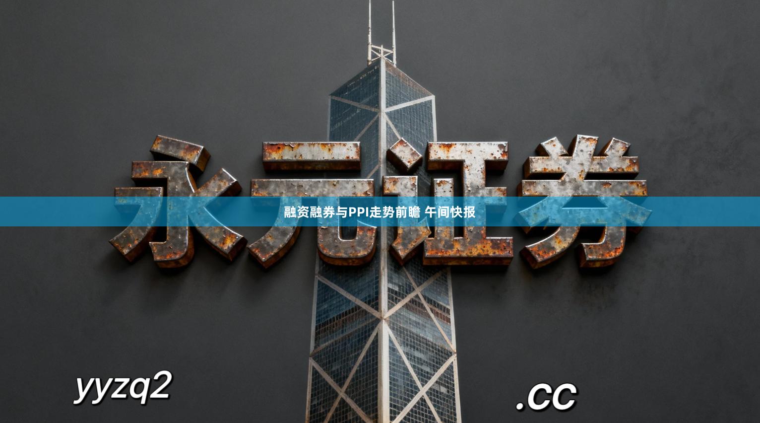 融资融券与PPI走势前瞻 午间快报