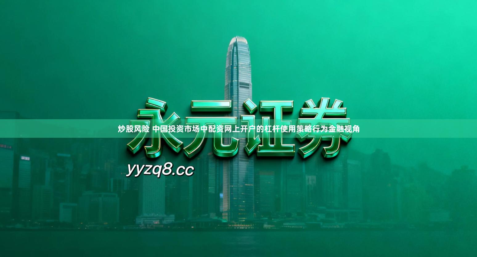 炒股风险 中国投资市场中配资网上开户的杠杆使用策略行为金融视角