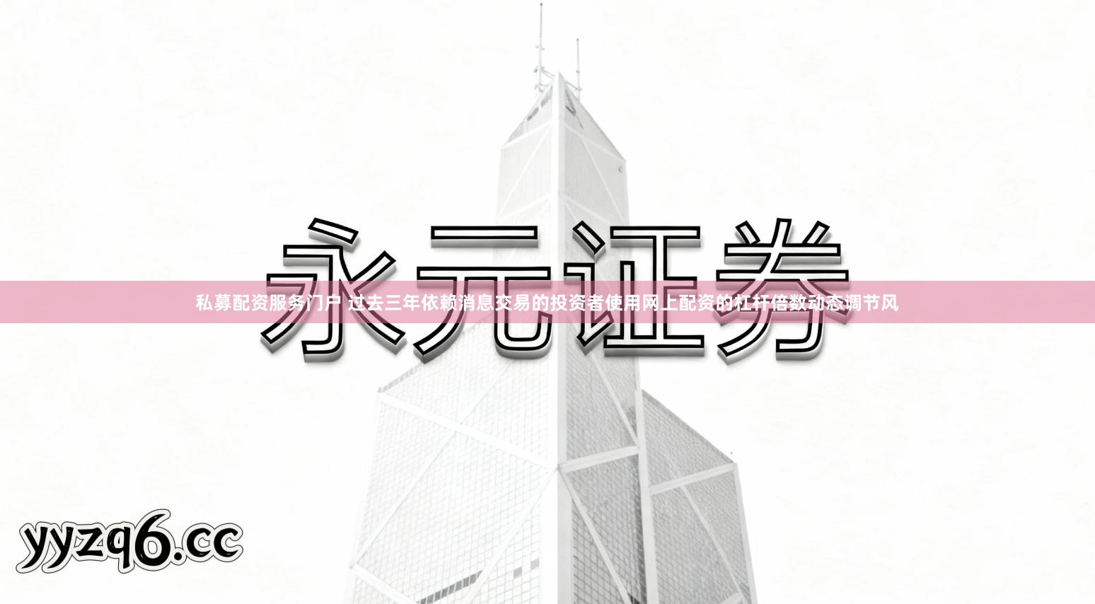 私募配资服务门户 过去三年依赖消息交易的投资者使用网上配资的杠杆倍数动态调节风