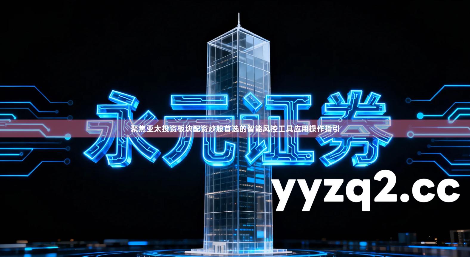 聚焦亚太投资板块配资炒股首选的智能风控工具应用操作指引