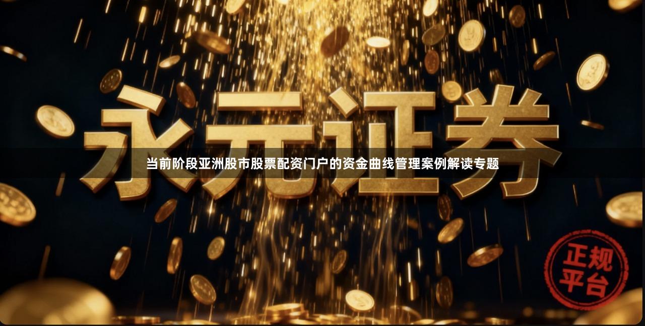 当前阶段亚洲股市股票配资门户的资金曲线管理案例解读专题