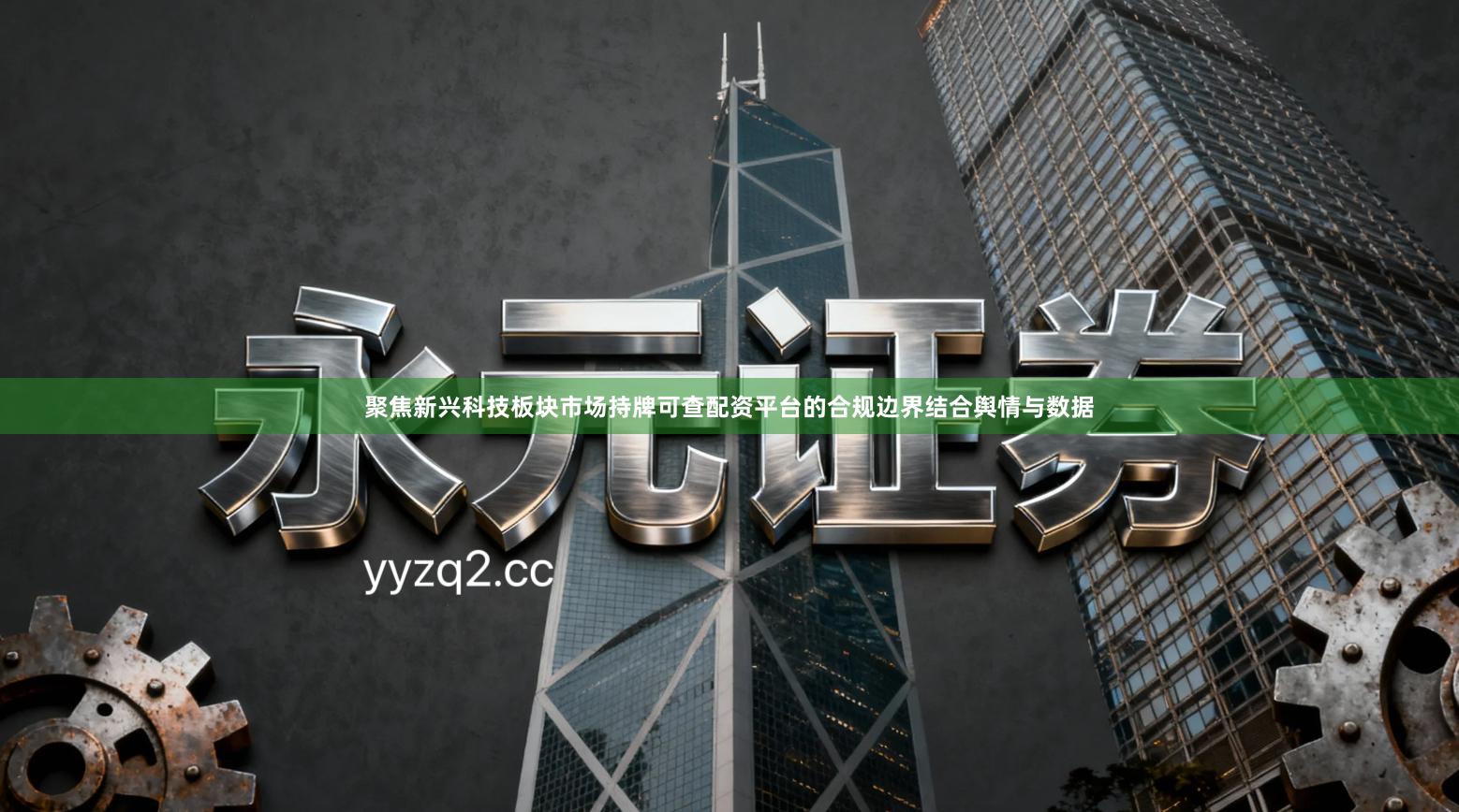 聚焦新兴科技板块市场持牌可查配资平台的合规边界结合舆情与数据