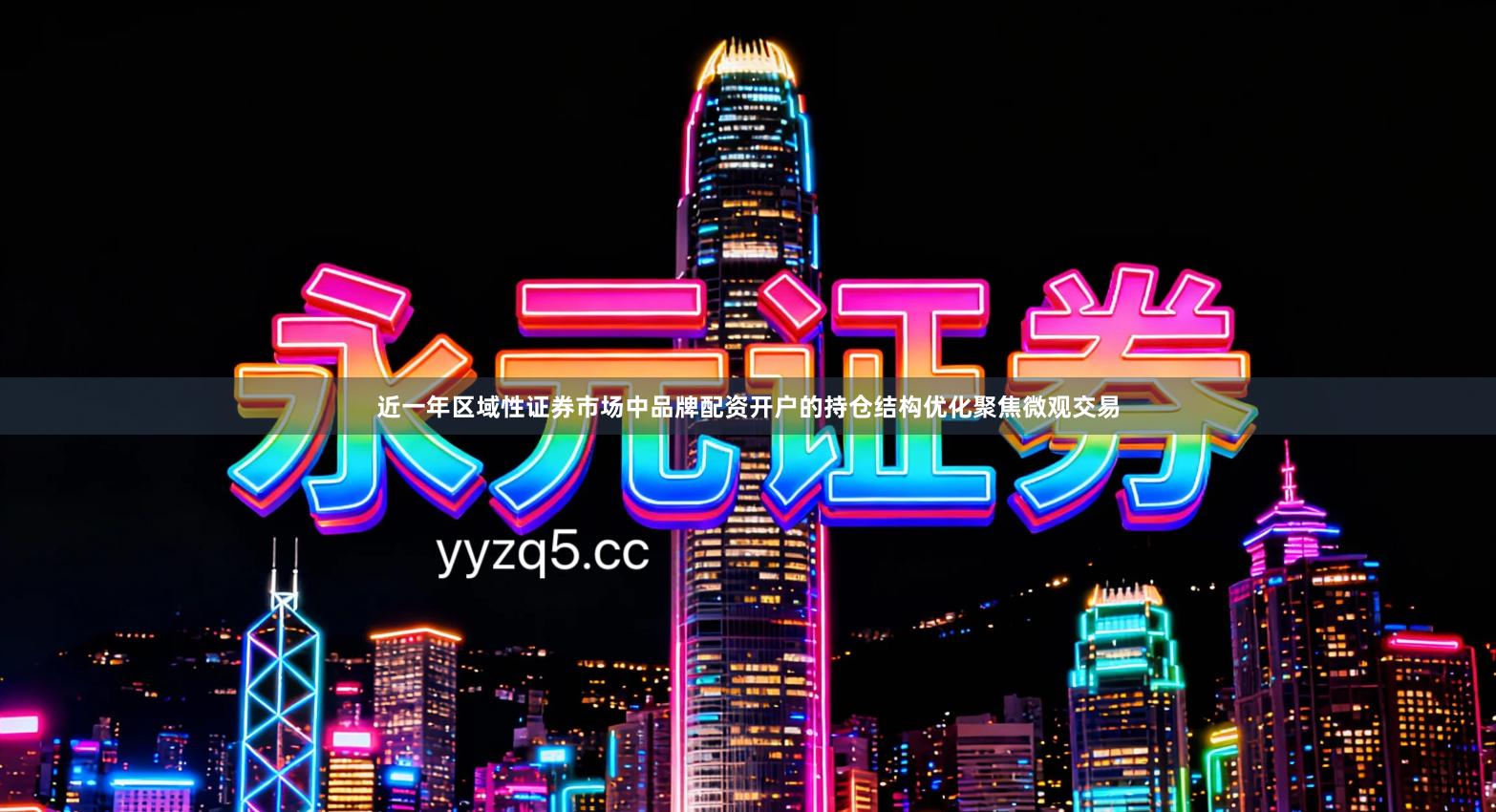 近一年区域性证券市场中品牌配资开户的持仓结构优化聚焦微观交易