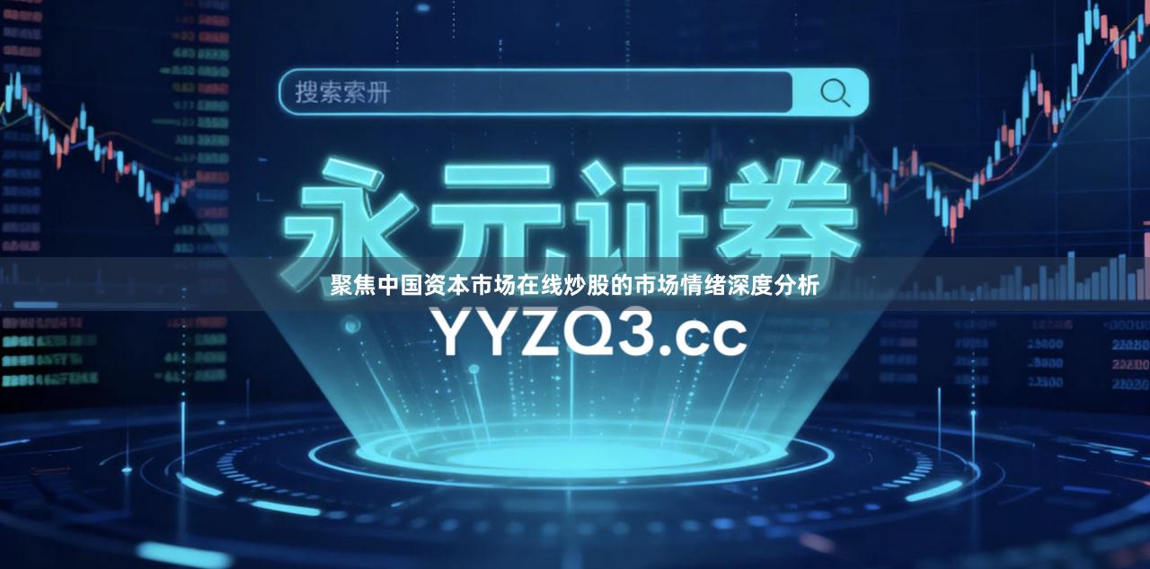 聚焦中国资本市场在线炒股的市场情绪深度分析