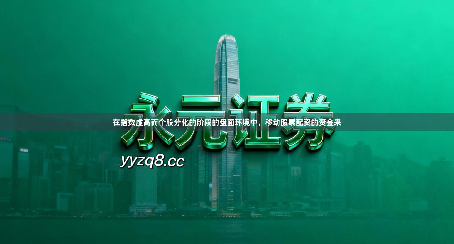 在指数虚高而个股分化的阶段的盘面环境中，移动股票配资的资金来