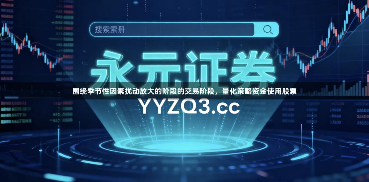 围绕季节性因素扰动放大的阶段的交易阶段，量化策略资金使用股票