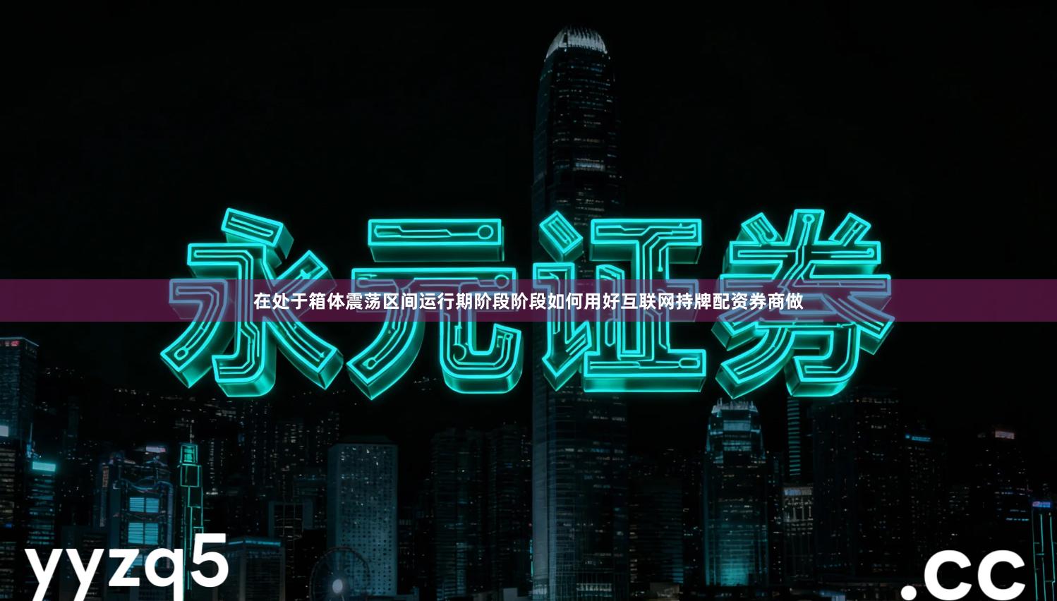 在处于箱体震荡区间运行期阶段阶段如何用好互联网持牌配资券商做