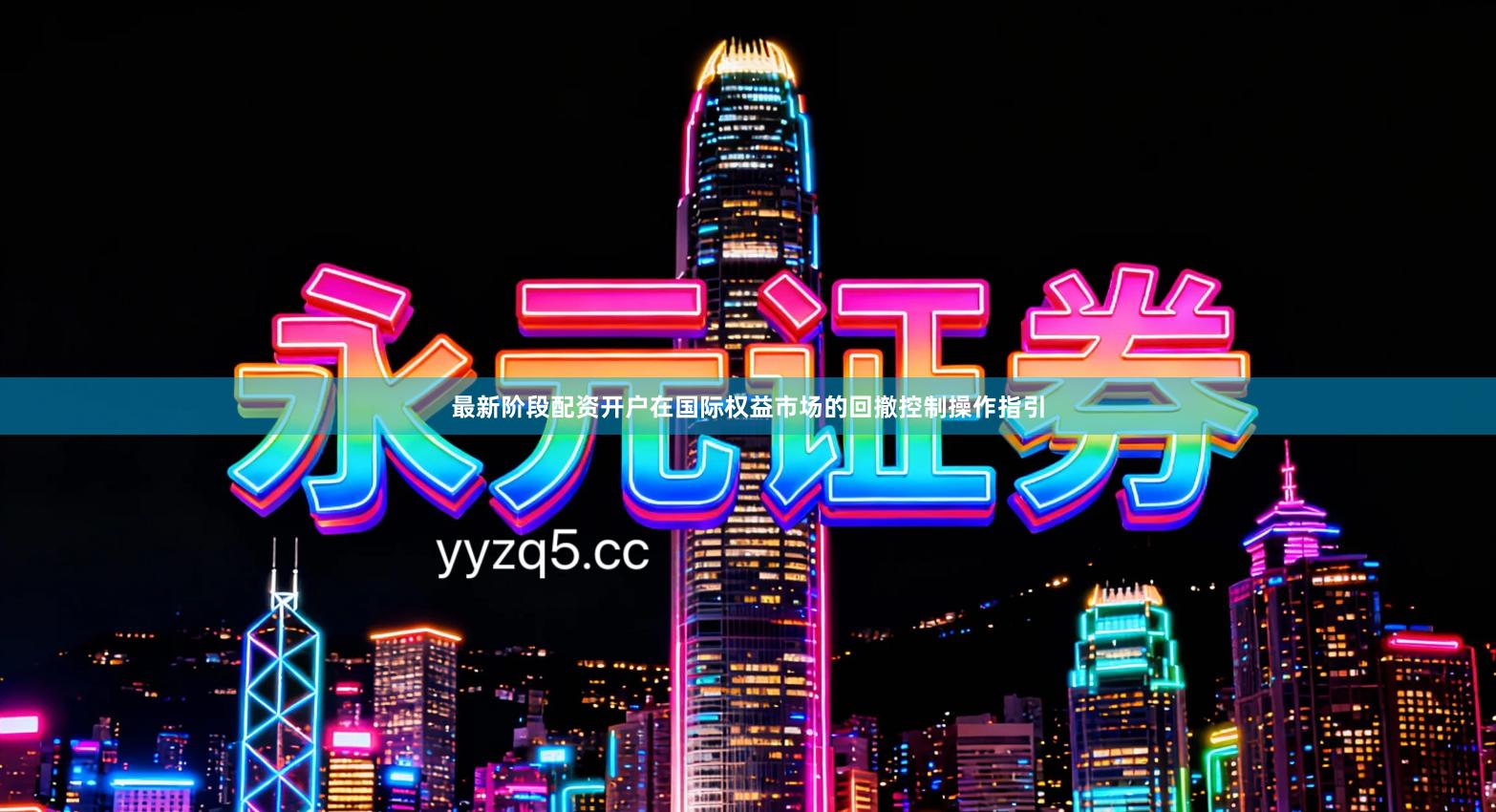 最新阶段配资开户在国际权益市场的回撤控制操作指引