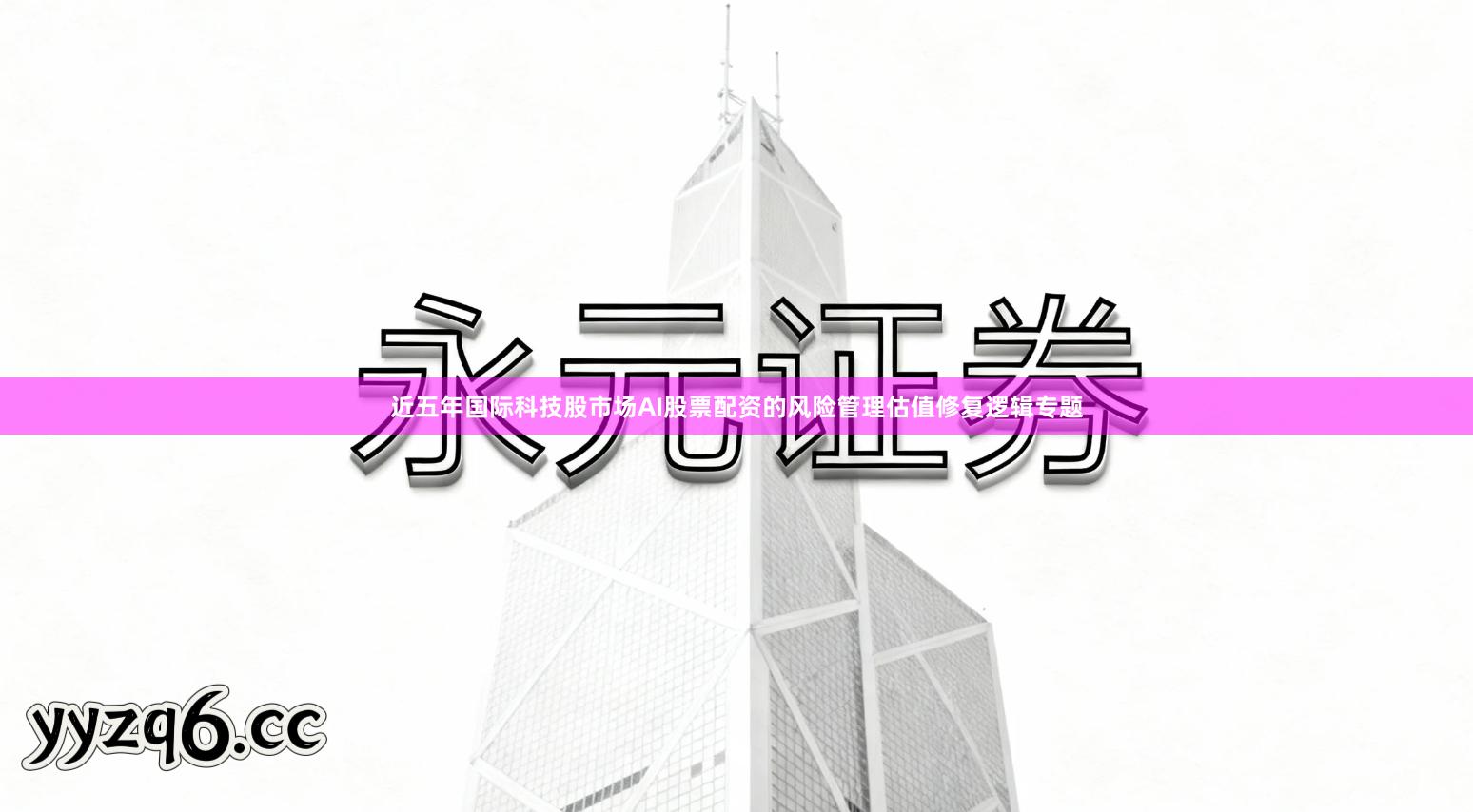 近五年国际科技股市场AI股票配资的风险管理估值修复逻辑专题