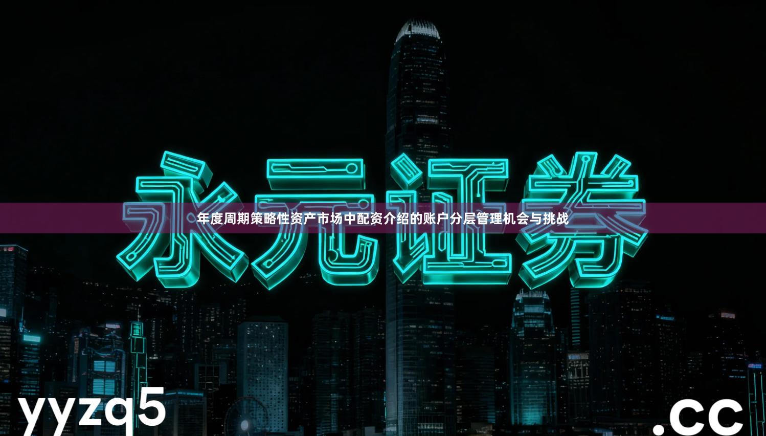 年度周期策略性资产市场中配资介绍的账户分层管理机会与挑战