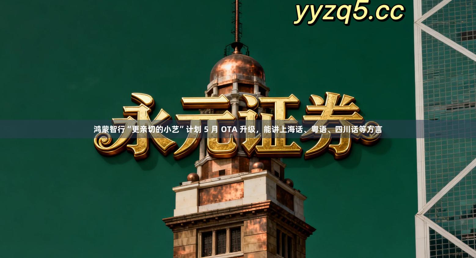 鸿蒙智行“更亲切的小艺”计划 5 月 OTA 升级，能讲上海话、粤语、四川话等方言