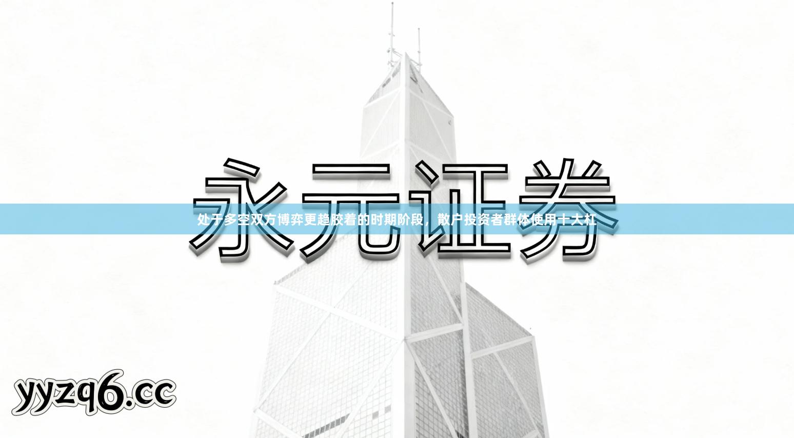 处于多空双方博弈更趋胶着的时期阶段，散户投资者群体使用十大杠