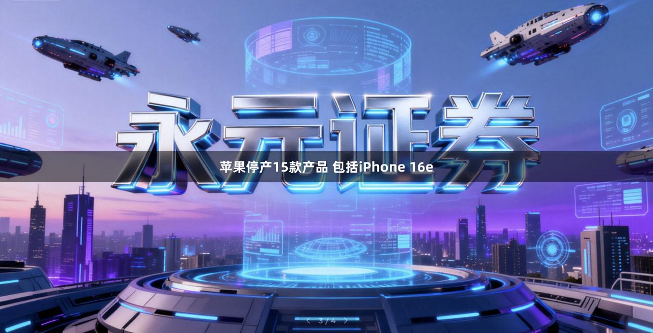 苹果停产15款产品 包括iPhone 16e